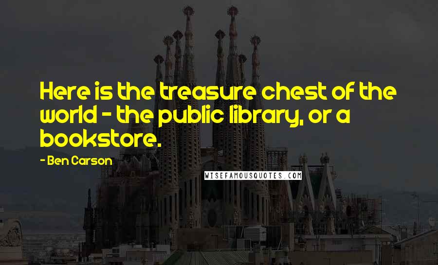 Ben Carson Quotes: Here is the treasure chest of the world - the public library, or a bookstore.