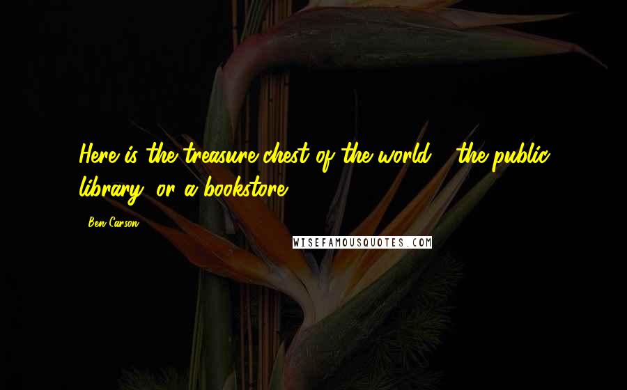 Ben Carson Quotes: Here is the treasure chest of the world - the public library, or a bookstore.