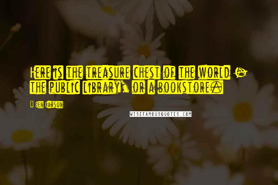 Ben Carson Quotes: Here is the treasure chest of the world - the public library, or a bookstore.