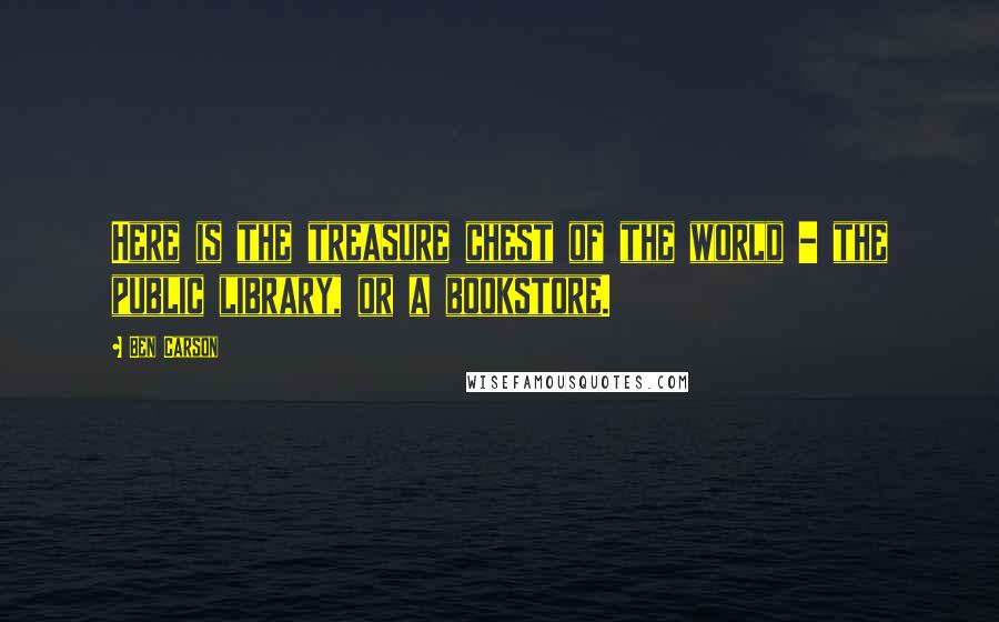 Ben Carson Quotes: Here is the treasure chest of the world - the public library, or a bookstore.