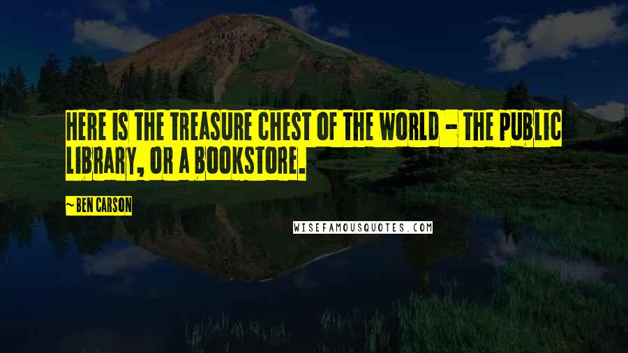 Ben Carson Quotes: Here is the treasure chest of the world - the public library, or a bookstore.