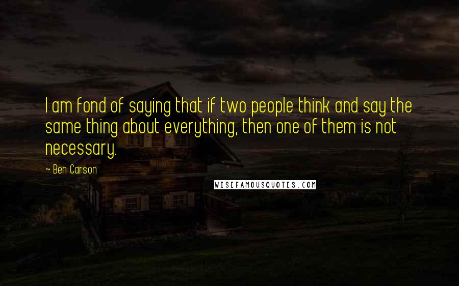 Ben Carson Quotes: I am fond of saying that if two people think and say the same thing about everything, then one of them is not necessary.