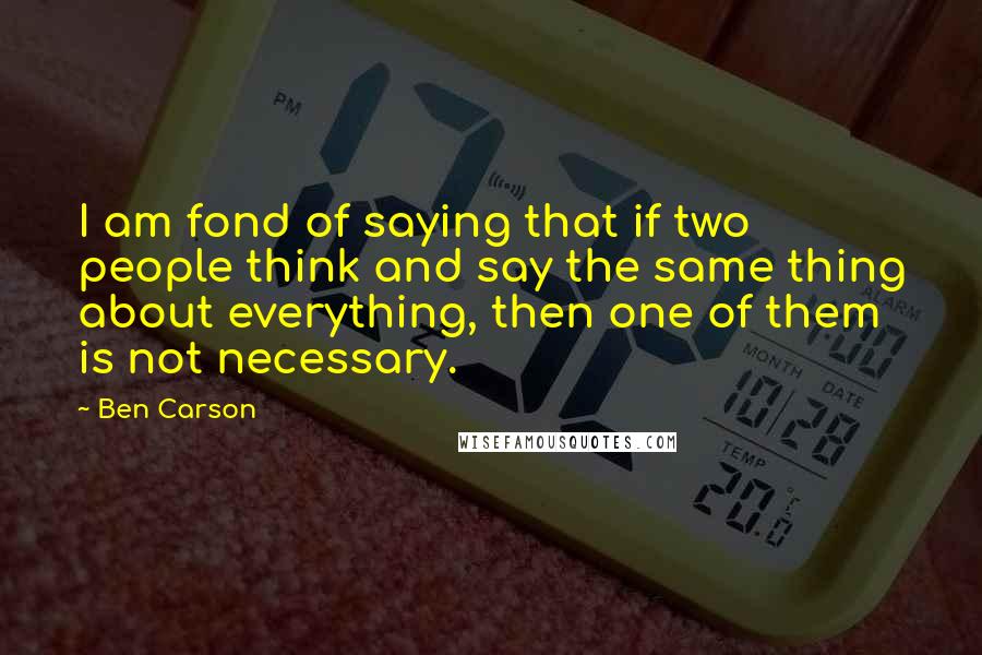 Ben Carson Quotes: I am fond of saying that if two people think and say the same thing about everything, then one of them is not necessary.