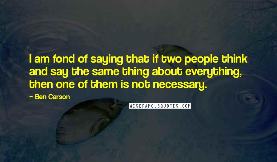 Ben Carson Quotes: I am fond of saying that if two people think and say the same thing about everything, then one of them is not necessary.