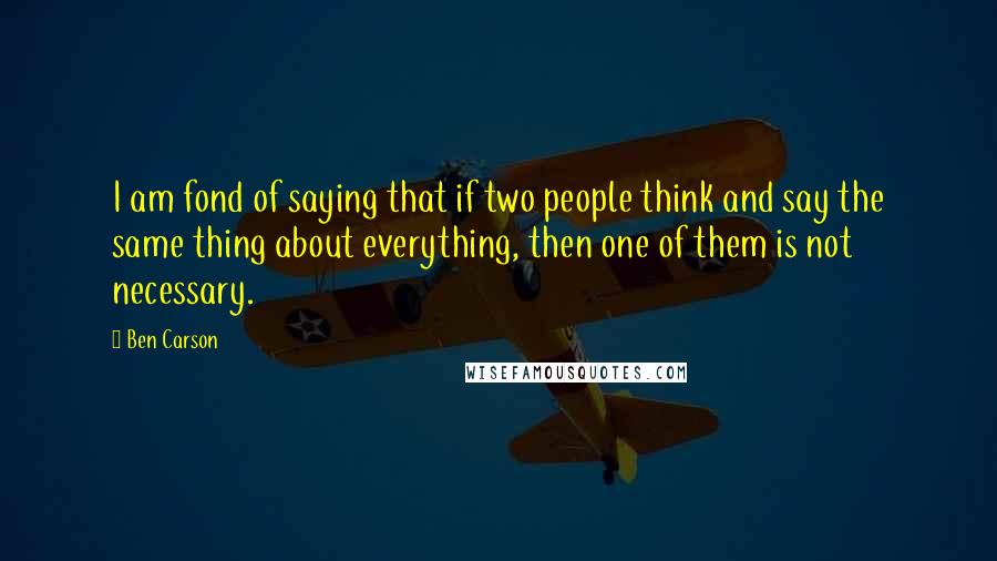 Ben Carson Quotes: I am fond of saying that if two people think and say the same thing about everything, then one of them is not necessary.