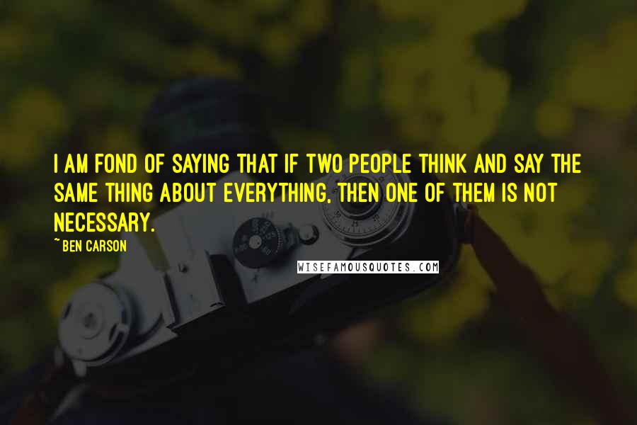 Ben Carson Quotes: I am fond of saying that if two people think and say the same thing about everything, then one of them is not necessary.