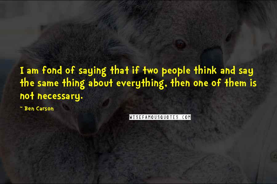 Ben Carson Quotes: I am fond of saying that if two people think and say the same thing about everything, then one of them is not necessary.
