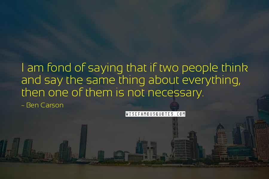 Ben Carson Quotes: I am fond of saying that if two people think and say the same thing about everything, then one of them is not necessary.