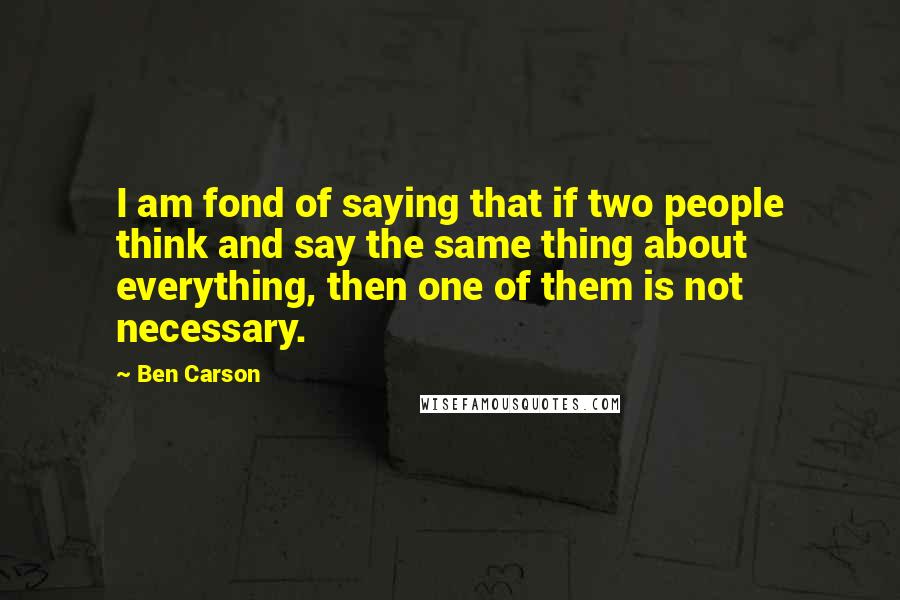 Ben Carson Quotes: I am fond of saying that if two people think and say the same thing about everything, then one of them is not necessary.