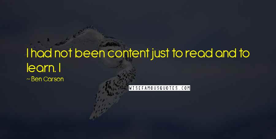 Ben Carson Quotes: I had not been content just to read and to learn. I