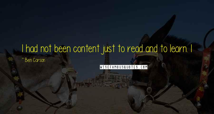 Ben Carson Quotes: I had not been content just to read and to learn. I