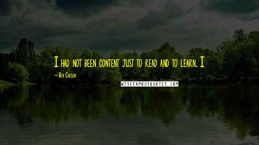 Ben Carson Quotes: I had not been content just to read and to learn. I