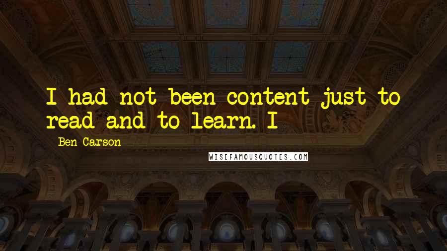Ben Carson Quotes: I had not been content just to read and to learn. I