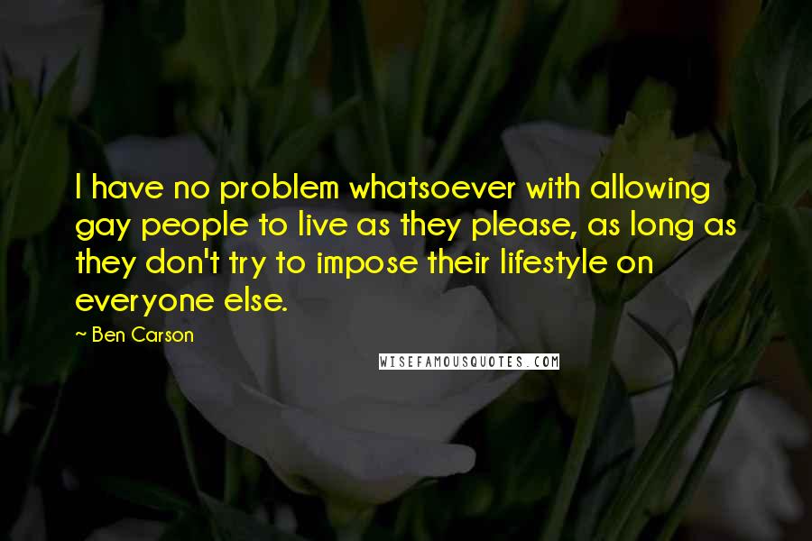 Ben Carson Quotes: I have no problem whatsoever with allowing gay people to live as they please, as long as they don't try to impose their lifestyle on everyone else.