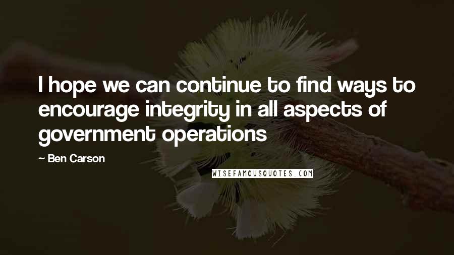 Ben Carson Quotes: I hope we can continue to find ways to encourage integrity in all aspects of government operations