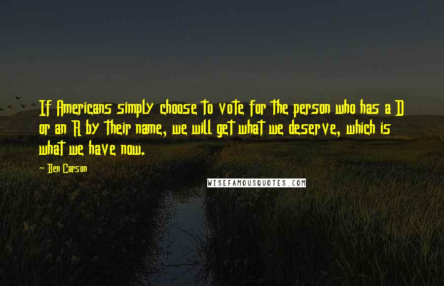 Ben Carson Quotes: If Americans simply choose to vote for the person who has a D or an R by their name, we will get what we deserve, which is what we have now.