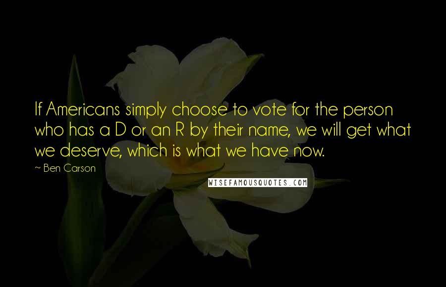 Ben Carson Quotes: If Americans simply choose to vote for the person who has a D or an R by their name, we will get what we deserve, which is what we have now.