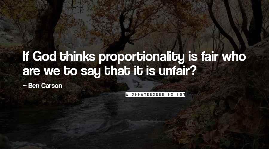Ben Carson Quotes: If God thinks proportionality is fair who are we to say that it is unfair?
