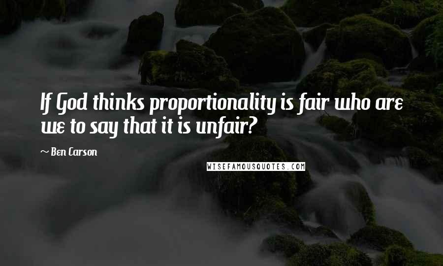 Ben Carson Quotes: If God thinks proportionality is fair who are we to say that it is unfair?