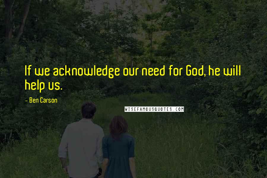 Ben Carson Quotes: If we acknowledge our need for God, he will help us.