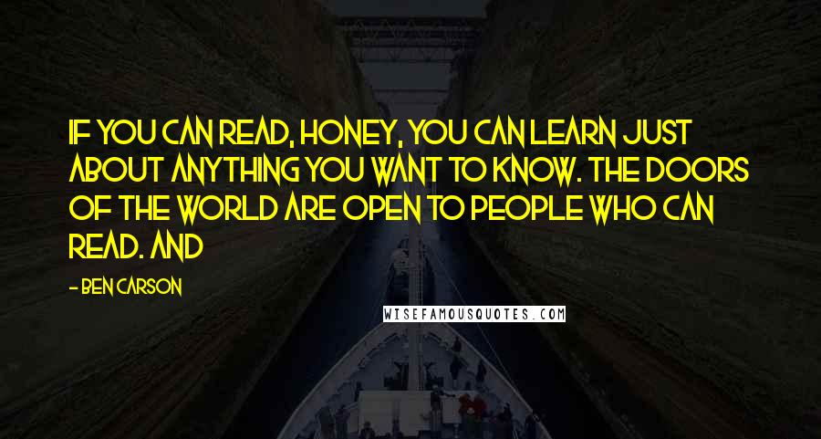 Ben Carson Quotes: if you can read, honey, you can learn just about anything you want to know. The doors of the world are open to people who can read. And