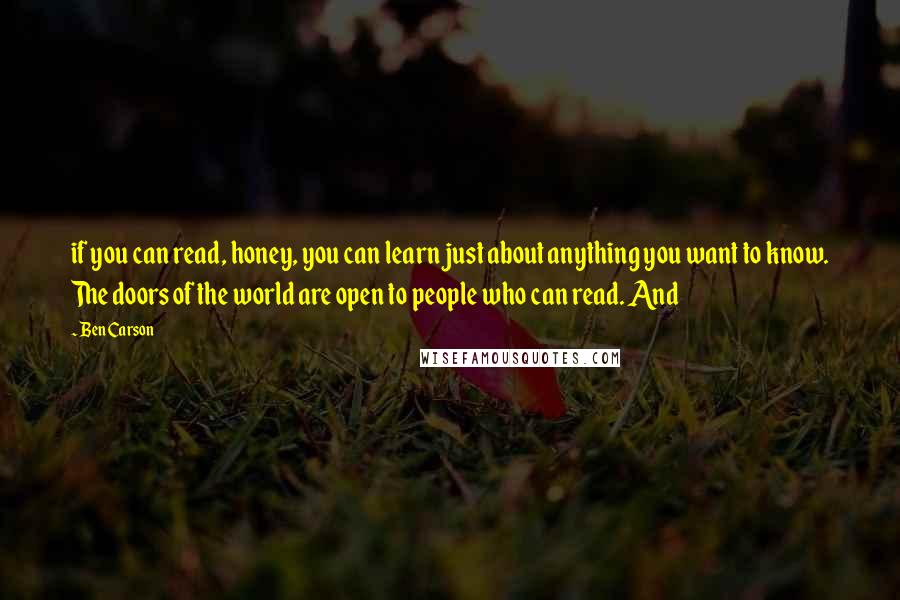 Ben Carson Quotes: if you can read, honey, you can learn just about anything you want to know. The doors of the world are open to people who can read. And