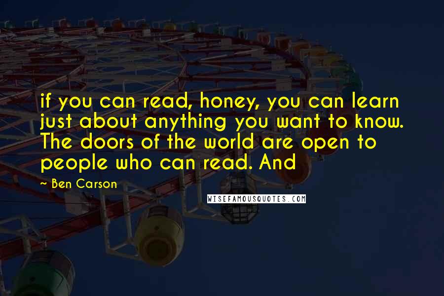 Ben Carson Quotes: if you can read, honey, you can learn just about anything you want to know. The doors of the world are open to people who can read. And