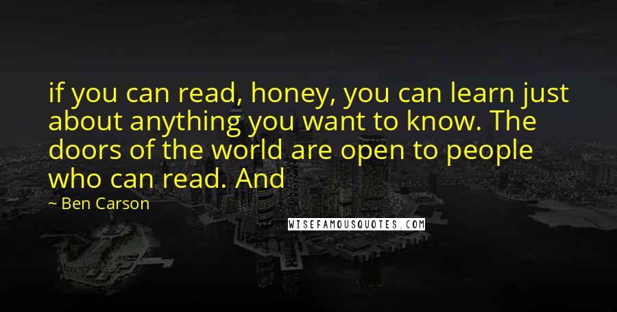 Ben Carson Quotes: if you can read, honey, you can learn just about anything you want to know. The doors of the world are open to people who can read. And