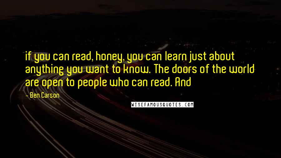 Ben Carson Quotes: if you can read, honey, you can learn just about anything you want to know. The doors of the world are open to people who can read. And