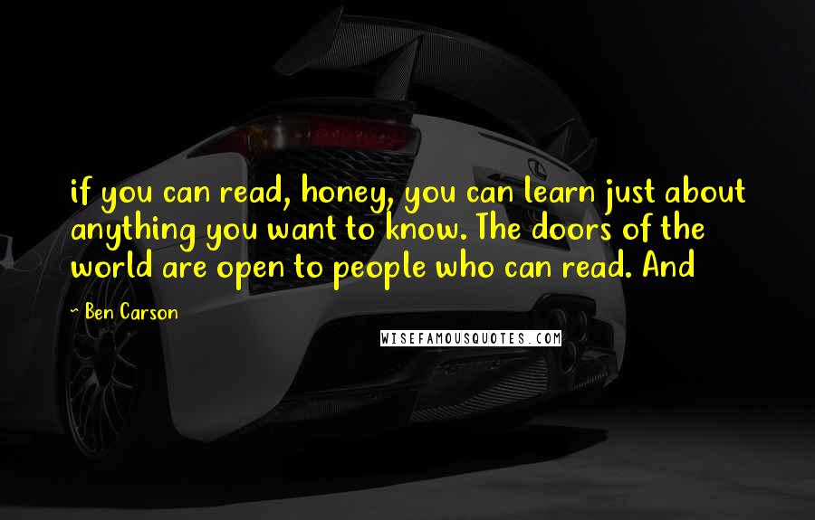 Ben Carson Quotes: if you can read, honey, you can learn just about anything you want to know. The doors of the world are open to people who can read. And