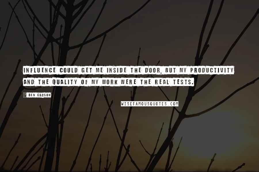 Ben Carson Quotes: Influence could get me inside the door, but my productivity and the quality of my work were the real tests.