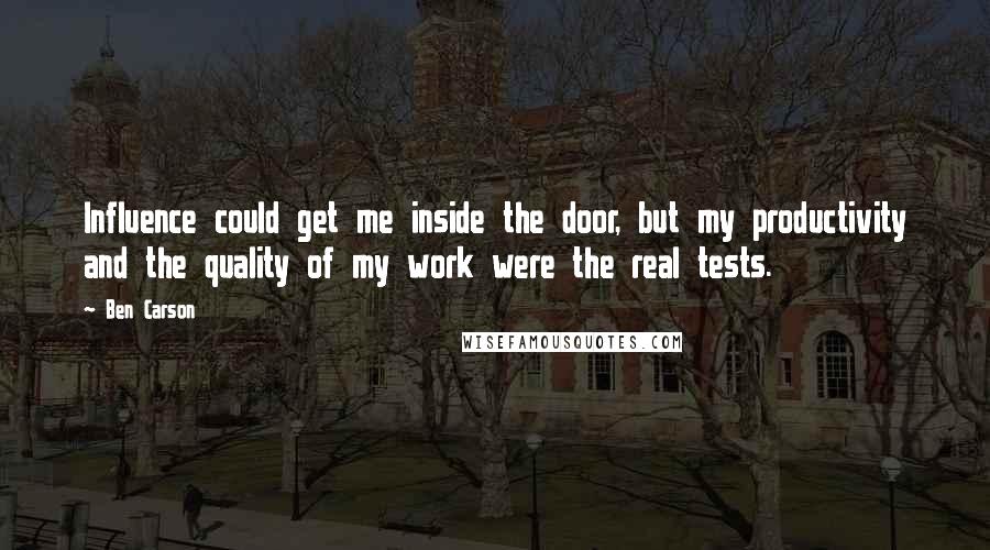 Ben Carson Quotes: Influence could get me inside the door, but my productivity and the quality of my work were the real tests.