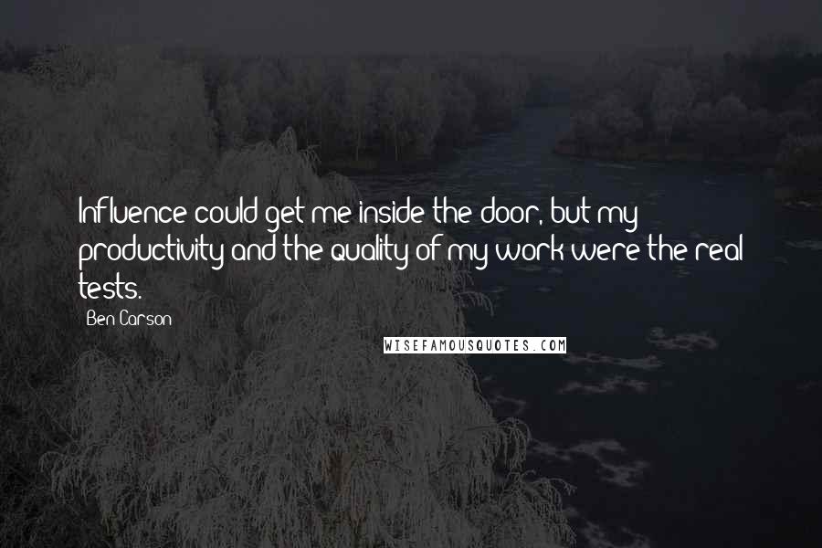 Ben Carson Quotes: Influence could get me inside the door, but my productivity and the quality of my work were the real tests.