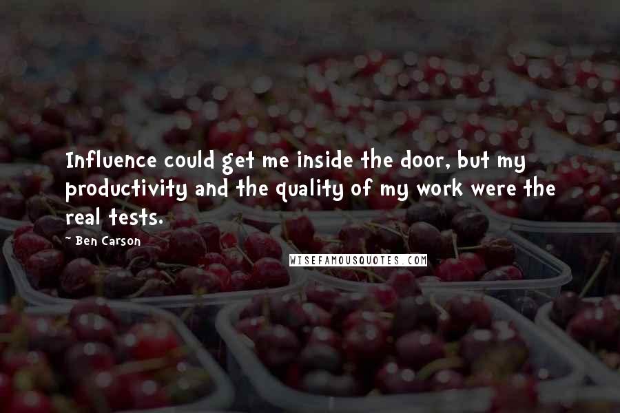 Ben Carson Quotes: Influence could get me inside the door, but my productivity and the quality of my work were the real tests.