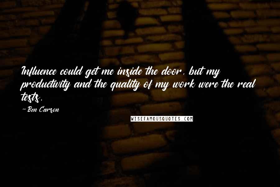 Ben Carson Quotes: Influence could get me inside the door, but my productivity and the quality of my work were the real tests.