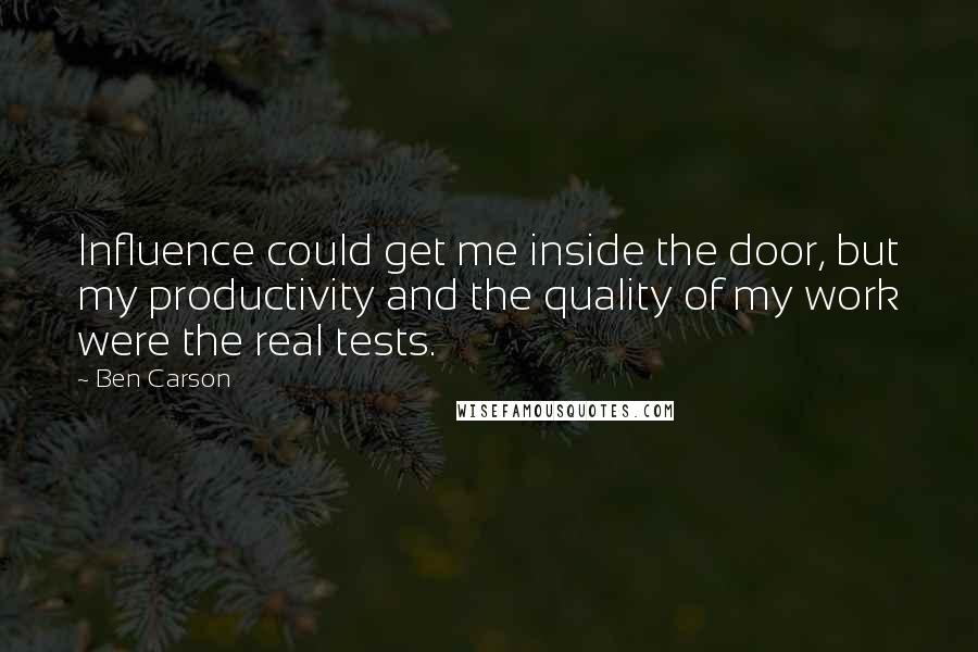 Ben Carson Quotes: Influence could get me inside the door, but my productivity and the quality of my work were the real tests.