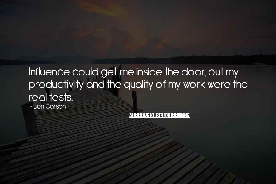 Ben Carson Quotes: Influence could get me inside the door, but my productivity and the quality of my work were the real tests.