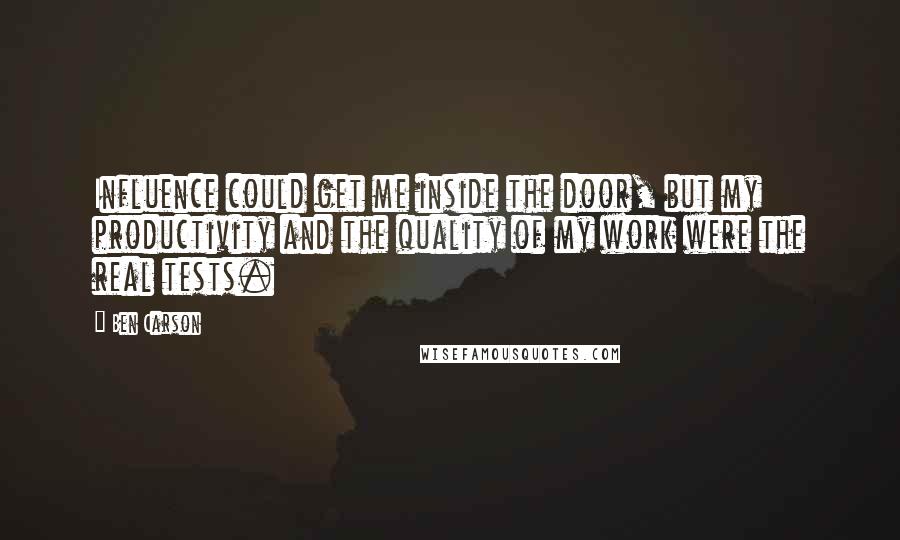 Ben Carson Quotes: Influence could get me inside the door, but my productivity and the quality of my work were the real tests.