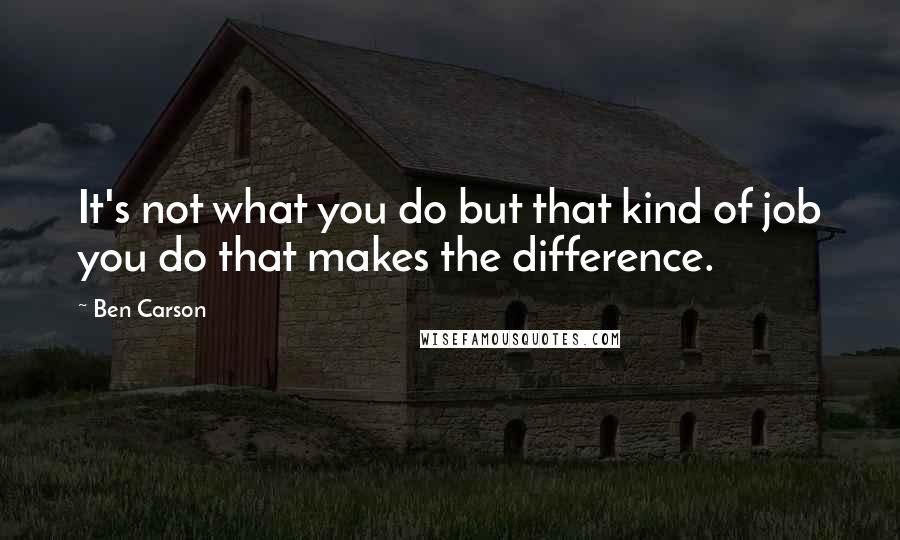 Ben Carson Quotes: It's not what you do but that kind of job you do that makes the difference.