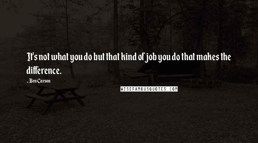 Ben Carson Quotes: It's not what you do but that kind of job you do that makes the difference.