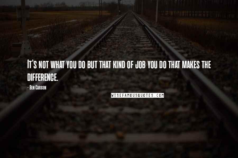 Ben Carson Quotes: It's not what you do but that kind of job you do that makes the difference.