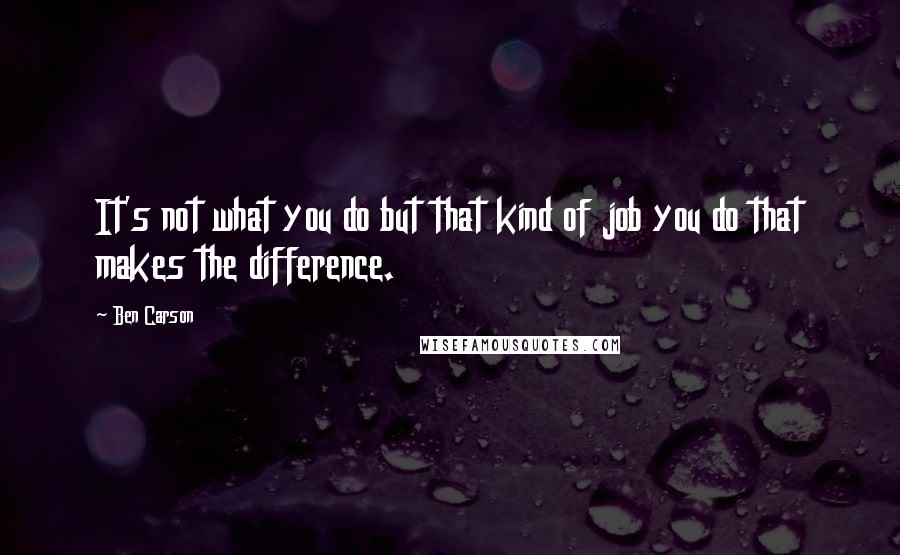 Ben Carson Quotes: It's not what you do but that kind of job you do that makes the difference.