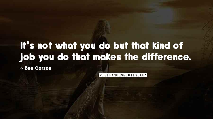 Ben Carson Quotes: It's not what you do but that kind of job you do that makes the difference.