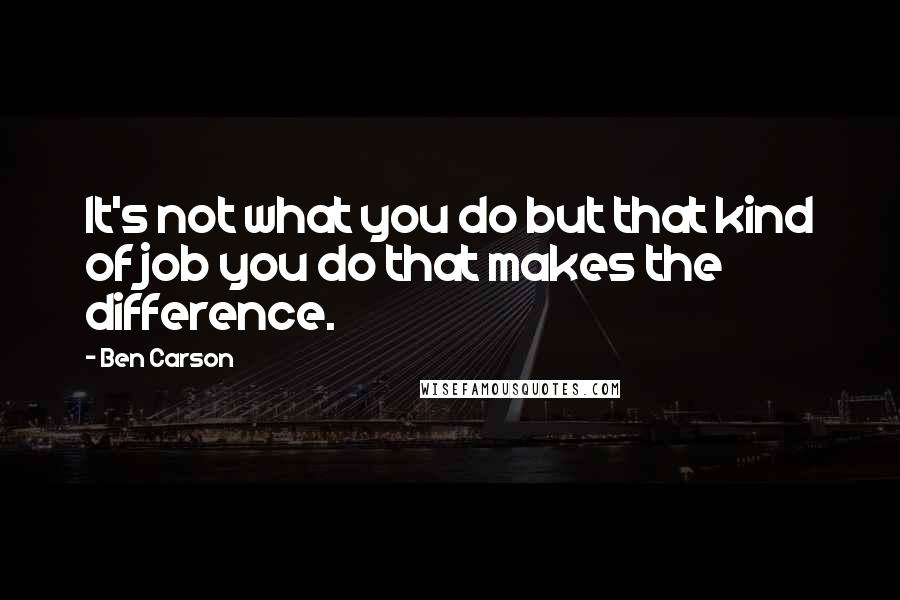 Ben Carson Quotes: It's not what you do but that kind of job you do that makes the difference.