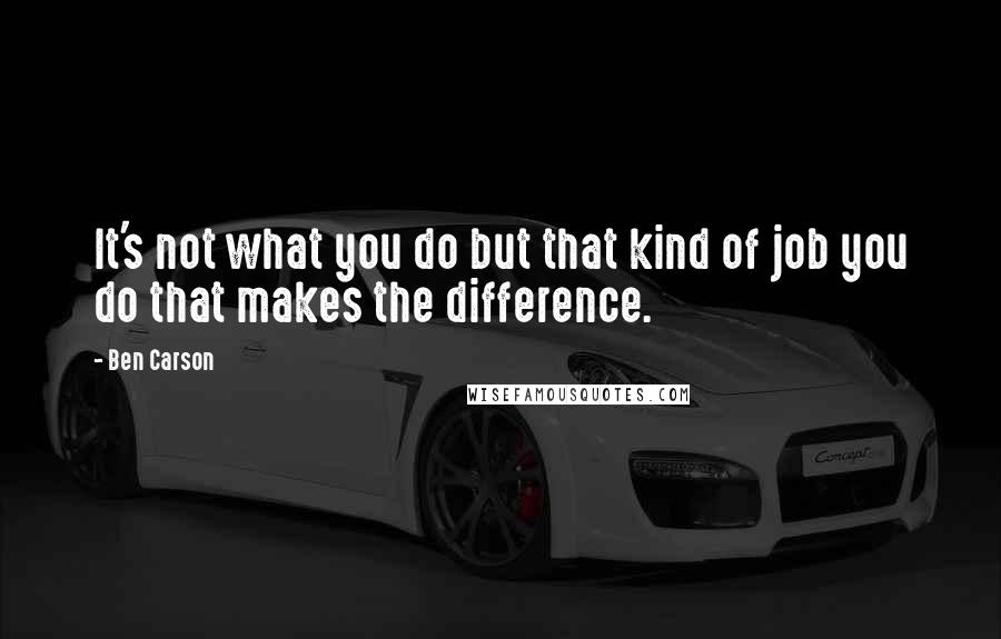 Ben Carson Quotes: It's not what you do but that kind of job you do that makes the difference.