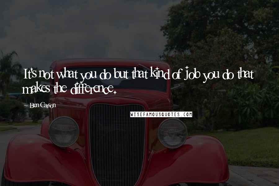 Ben Carson Quotes: It's not what you do but that kind of job you do that makes the difference.