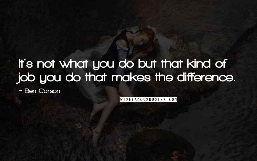 Ben Carson Quotes: It's not what you do but that kind of job you do that makes the difference.