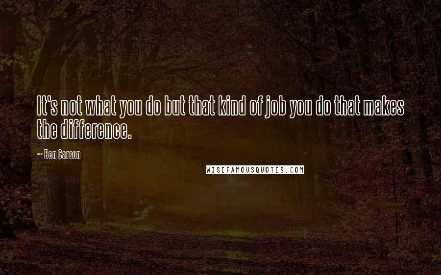 Ben Carson Quotes: It's not what you do but that kind of job you do that makes the difference.