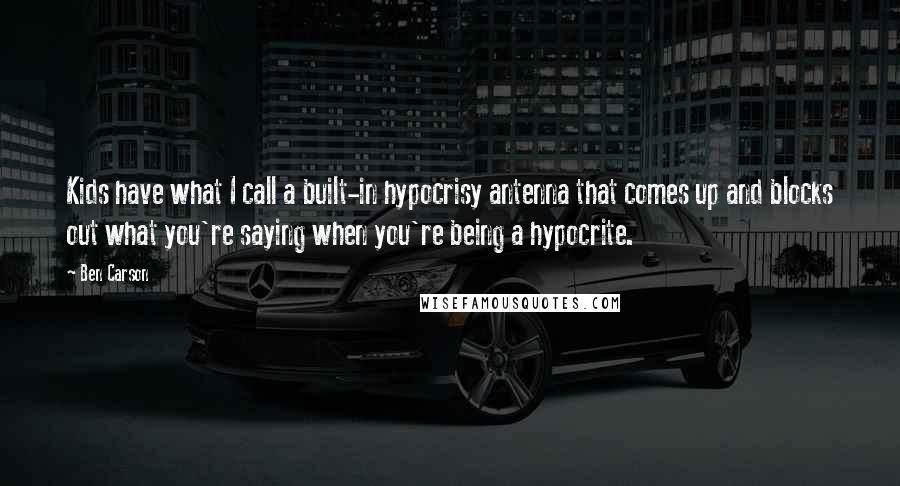 Ben Carson Quotes: Kids have what I call a built-in hypocrisy antenna that comes up and blocks out what you're saying when you're being a hypocrite.