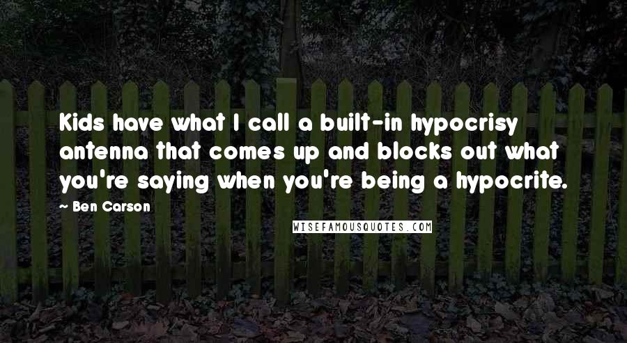 Ben Carson Quotes: Kids have what I call a built-in hypocrisy antenna that comes up and blocks out what you're saying when you're being a hypocrite.